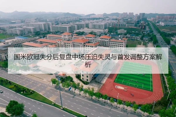 国米欧冠失分后复盘中场压迫失灵与首发调整方案解析