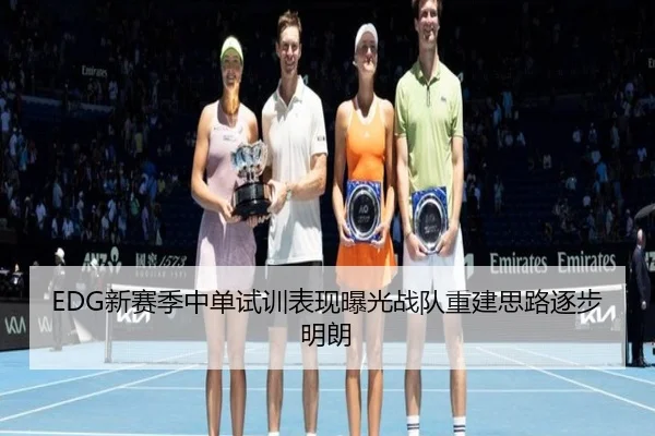 EDG新赛季中单试训表现曝光战队重建思路逐步明朗
